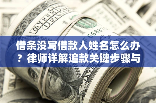 济南借条没写借款人姓名怎么办？律师详解追款关键步骤与证据链构建