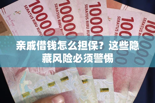 济南亲戚借钱怎么担保？这些隐藏风险必须警惕