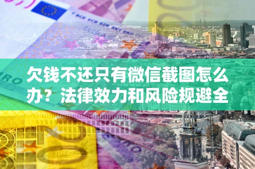 济南欠钱不还只有微信截图怎么办？法律效力和风险规避全解析