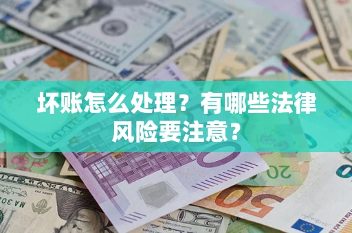 济南坏账怎么处理？有哪些法律风险要注意？