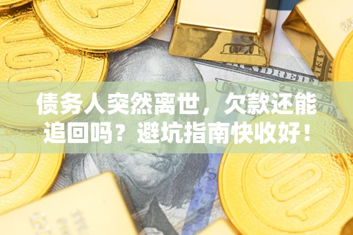 济南债务人突然离世，欠款还能追回吗？避坑指南快收好！