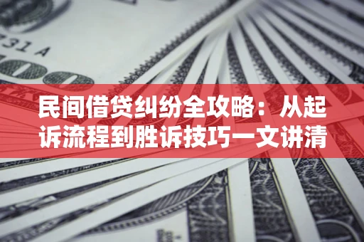 济南民间借贷纠纷全攻略：从起诉流程到胜诉技巧一文讲清