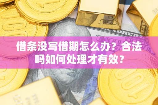 济南借条没写借期怎么办？合法吗如何处理才有效？