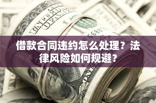 济南借款合同违约怎么处理？法律风险如何规避？