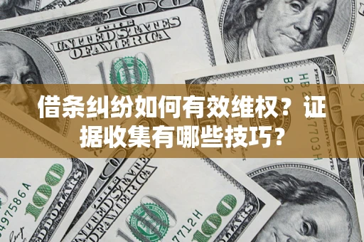 济南借条纠纷如何有效维权？证据收集有哪些技巧？