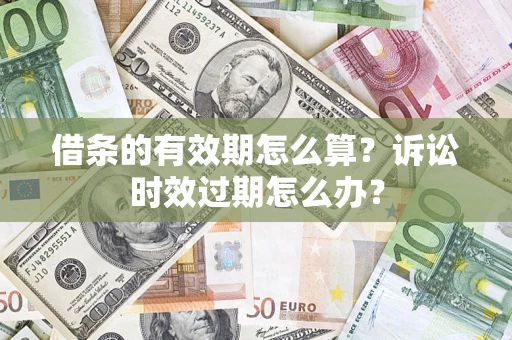 济南借条的有效期怎么算？诉讼时效过期怎么办？