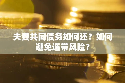 济南夫妻共同债务如何还？如何避免连带风险？