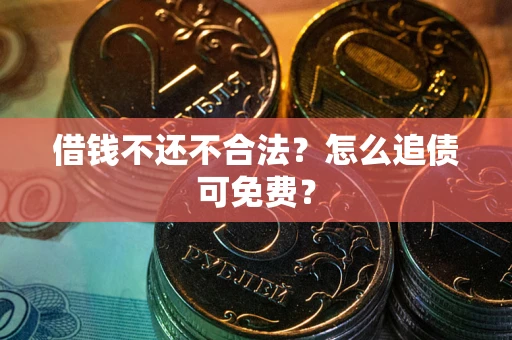 济南借钱不还不合法？怎么追债可免费？