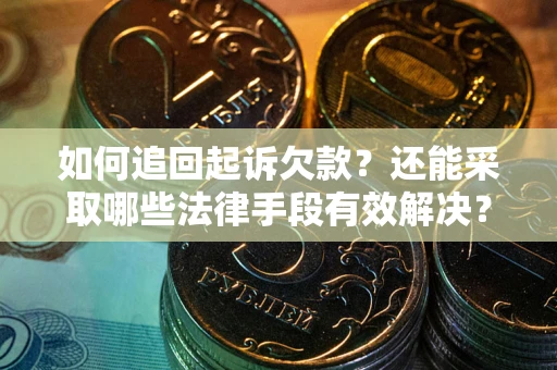 济南如何追回起诉欠款？还能采取哪些法律手段有效解决？