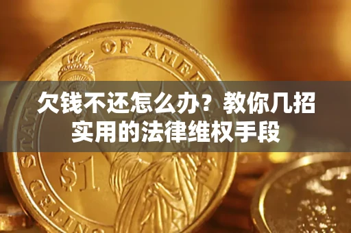 济南欠钱不还怎么办？教你几招实用的法律维权手段