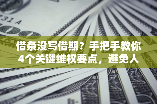 济南借条没写借期？手把手教你4个关键维权要点，避免人财两空