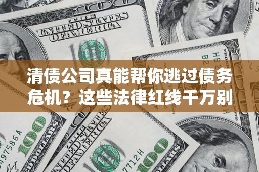 济南清债公司真能帮你逃过债务危机？这些法律红线千万别踩