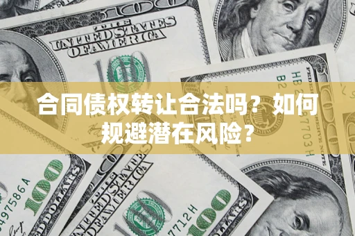 济南合同债权转让合法吗?如何规避潜在风险? 济南合同债权转让合法吗?如何规避潜在风险?