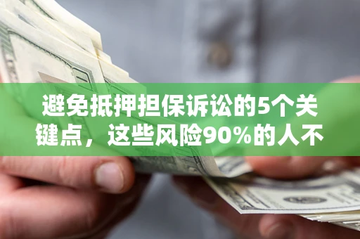 济南避免抵押担保诉讼的5个关键点，这些风险90%的人不知道！
