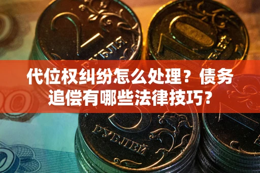 济南代位权纠纷怎么处理？债务追偿有哪些法律技巧？