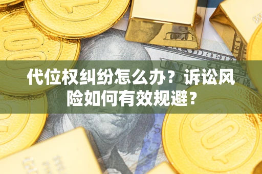 济南代位权纠纷怎么办？诉讼风险如何有效规避？