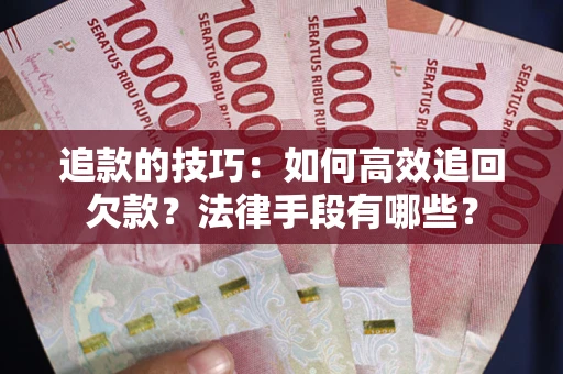 济南追款的技巧：如何高效追回欠款？法律手段有哪些？