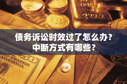 济南债务诉讼时效过了怎么办？中断方式有哪些？