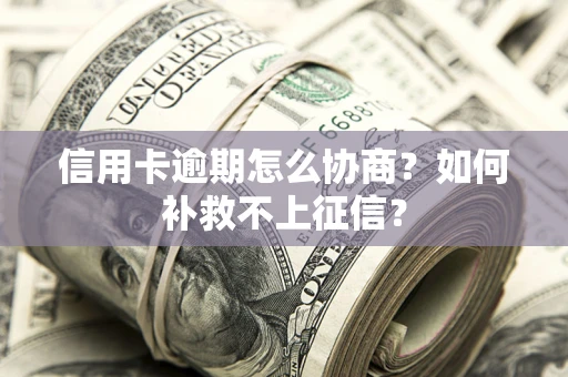 济南信用卡逾期怎么协商？如何补救不上征信？