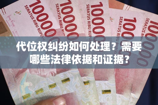 济南代位权纠纷如何处理？需要哪些法律依据和证据？