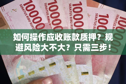 济南如何操作应收账款质押？规避风险大不大？只需三步！