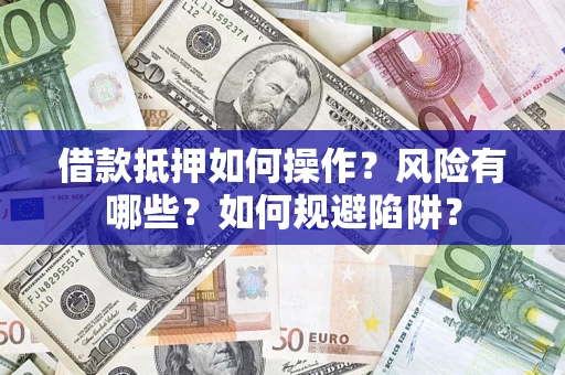 济南借款抵押如何操作?风险有哪些?如何规避陷阱? 济南借款抵押如何操作?风险有哪些?如何规避陷阱?