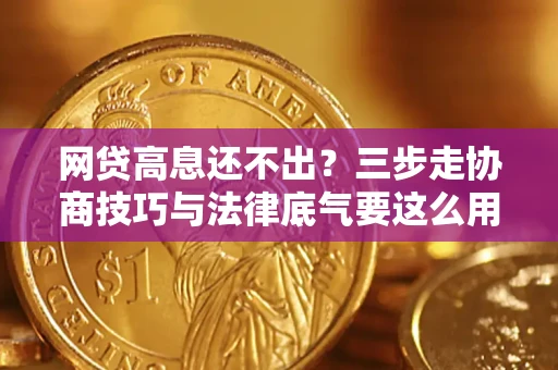 济南网贷高息还不出？三步走协商技巧与法律底气要这么用
