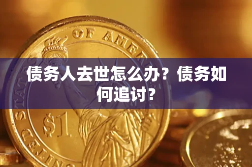 济南债务人去世怎么办？债务如何追讨？