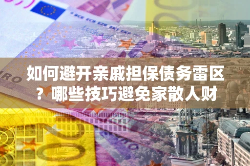 济南如何避开亲戚担保债务雷区？哪些技巧避免家散人财