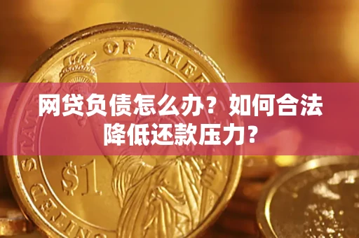 济南网贷负债怎么办？如何合法降低还款压力？