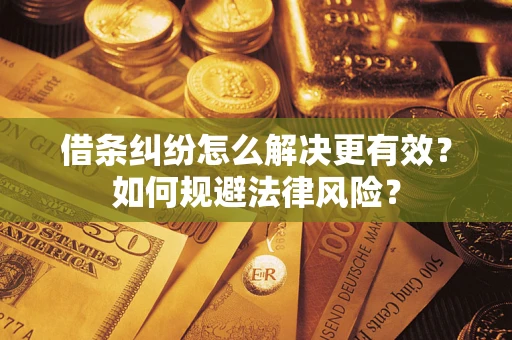 济南借条纠纷怎么解决更有效？如何规避法律风险？