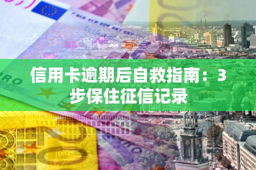 济南信用卡逾期后自救指南：3步保住征信记录