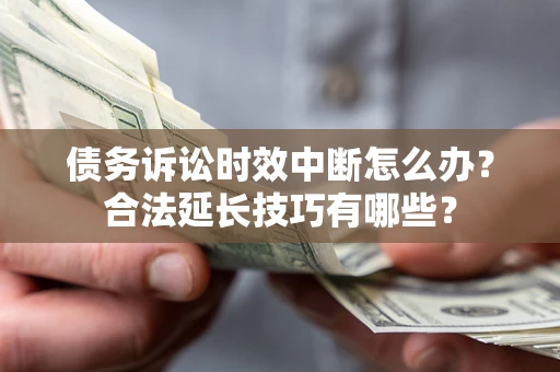 济南债务诉讼时效中断怎么办？合法延长技巧有哪些？