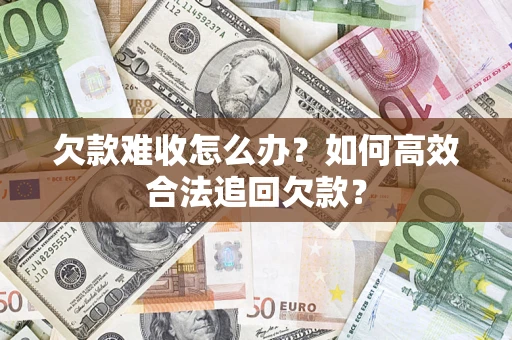 济南欠款难收怎么办？如何高效合法追回欠款？