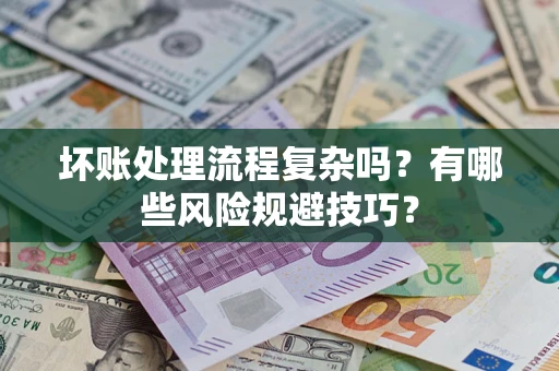 济南坏账处理流程复杂吗？有哪些风险规避技巧？