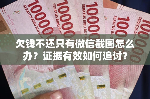 济南欠钱不还只有微信截图怎么办？证据有效如何追讨？