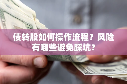 济南债转股如何操作流程?风险有哪些避免踩坑? 济南债转股如何操作流程?风险有哪些避免踩坑?
