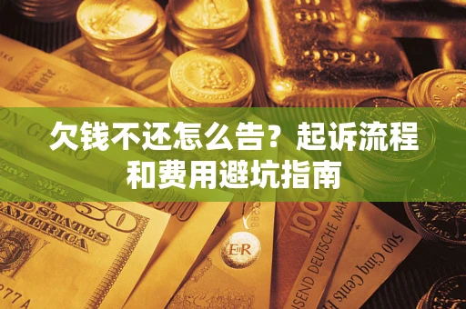 济南欠钱不还怎么告?起诉流程和费用避坑指南 济南欠钱不还怎么告?起诉流程和费用避坑指南