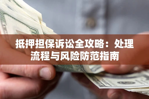济南抵押担保诉讼全攻略：处理流程与风险防范指南