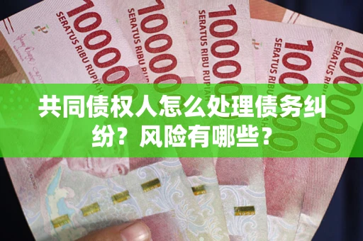 济南共同债权人怎么处理债务纠纷？风险有哪些？