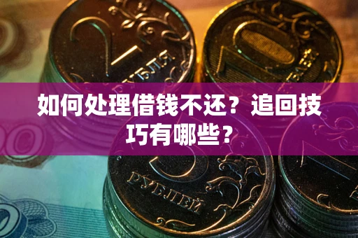 济南如何处理借钱不还？追回技巧有哪些？