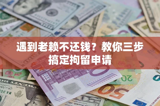 济南遇到老赖不还钱？教你三步搞定拘留申请
