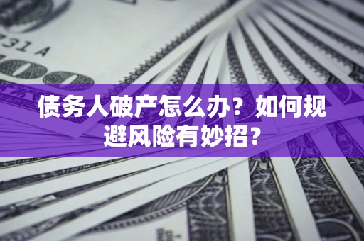 济南债务人破产怎么办？如何规避风险有妙招？