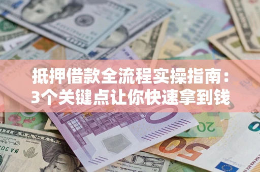 济南抵押借款全流程实操指南：3个关键点让你快速拿到钱