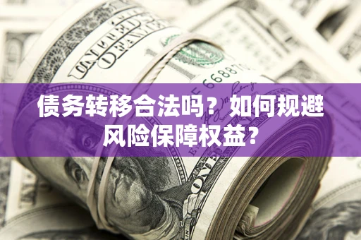 济南债务转移合法吗？如何规避风险保障权益？
