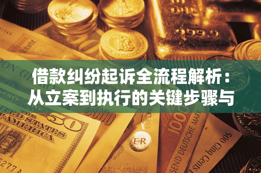 济南借款纠纷起诉全流程解析：从立案到执行的关键步骤与防败诉指南