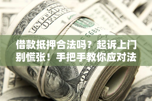 济南借款抵押合法吗？起诉上门别慌张！手把手教你应对法律程序