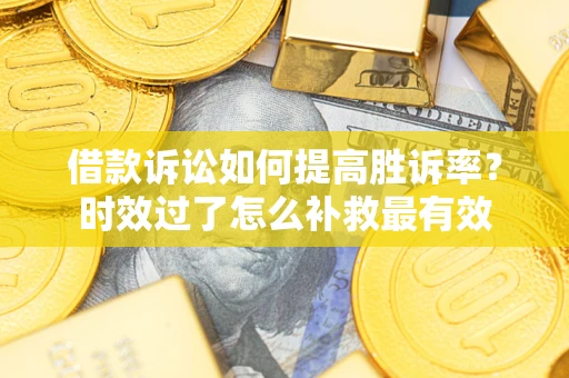 济南借款诉讼如何提高胜诉率？时效过了怎么补救最有效