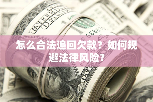 济南怎么合法追回欠款？如何规避法律风险？