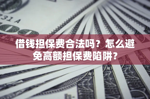 济南借钱担保费合法吗？怎么避免高额担保费陷阱？